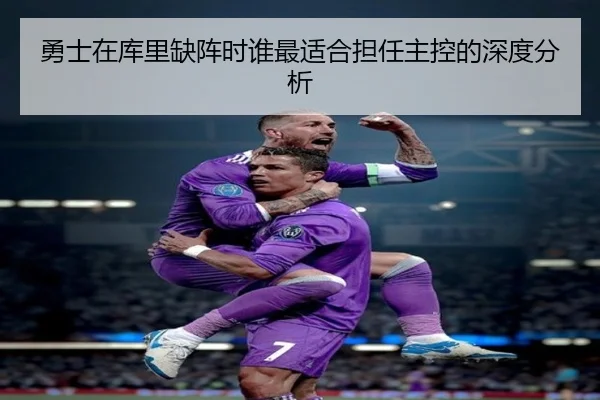 勇士在库里缺阵时谁最适合担任主控的深度分析